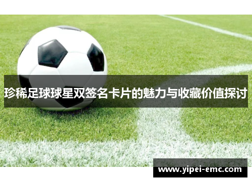 珍稀足球球星双签名卡片的魅力与收藏价值探讨