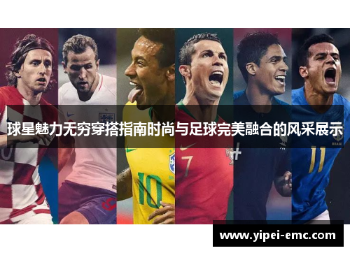 球星魅力无穷穿搭指南时尚与足球完美融合的风采展示