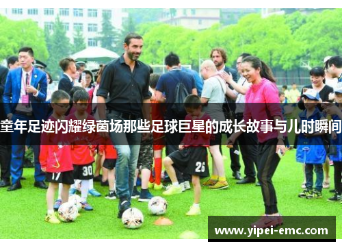 童年足迹闪耀绿茵场那些足球巨星的成长故事与儿时瞬间