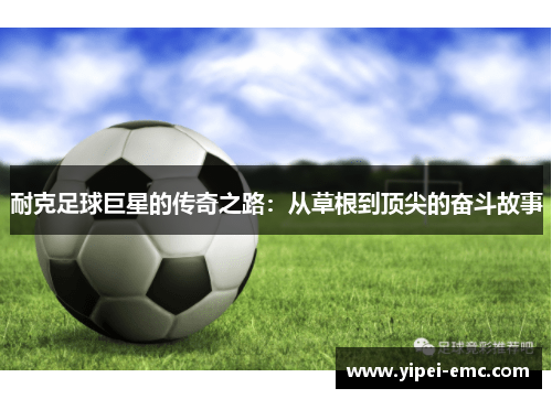 耐克足球巨星的传奇之路：从草根到顶尖的奋斗故事