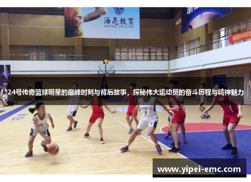 24号传奇篮球明星的巅峰时刻与背后故事，探秘伟大运动员的奋斗历程与精神魅力