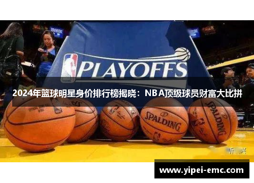 2024年篮球明星身价排行榜揭晓：NBA顶级球员财富大比拼