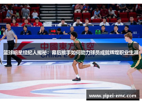 篮球明星经纪人揭秘：幕后推手如何助力球员成就辉煌职业生涯