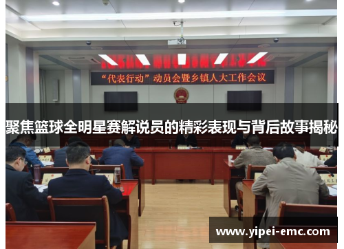 聚焦篮球全明星赛解说员的精彩表现与背后故事揭秘