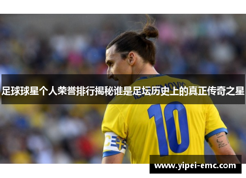 足球球星个人荣誉排行揭秘谁是足坛历史上的真正传奇之星