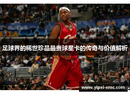 足球界的稀世珍品最贵球星卡的传奇与价值解析