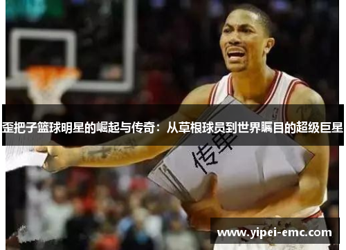 歪把子篮球明星的崛起与传奇：从草根球员到世界瞩目的超级巨星